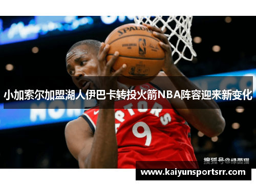 小加索尔加盟湖人伊巴卡转投火箭NBA阵容迎来新变化